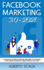 FACEBOOK MARKETING 3.0 2021; La Guida Più Completa Per Far Crescere La Tua Pagina e Per Creare Campagne Pubblicitarie Di Successo