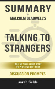 Title: Summary of Malcolm Gladwell's Talking to Strangers: What we should know about people we don't know: Discussion Prompts, Author: Sarah Fields