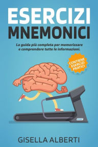 Title: ESERCIZI MNEMONICI; La guida più completa per memorizzare e comprendere tutte le informazioni. Contiene ESERCIZI PRATICI, Author: Gisella Alberti