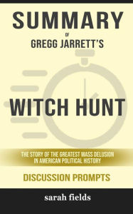 Title: Summary of Gregg Jarrett's Witch Hunt: The Story of the Greatest Mass Delusion in American Political History: Discussion Prompts, Author: Sarah Fields