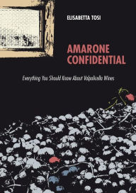 Title: Amarone Confidential: Everything You Should Know About Valpolicella Wines, Author: Elisabetta Tosi