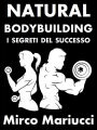 Natural Bodybuilding. I Segreti del Successo. Ed. Completa.