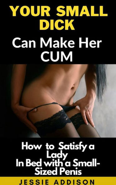 Your Small Dick Can Make Her Cum: How to Satisfy a Lady In Bed with a Small-Sized Penis