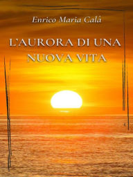 Title: L'aurora di una nuova vita, Author: Enrico Maria Calà