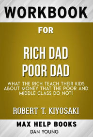 Title: Workbook for Rich Dad Poor Dad: What the Rich Teach Their Kids About Money - That the Poor and Middle Class Do Not! by Robert T. Kiyosaki (Max Help Workbooks), Author: MaxHelp Workbooks