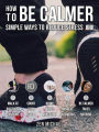 How To Be Calmer 1 - Simple Ways To Reduce Stress: Learn 5 ways to reduce stress and discover how to calm down