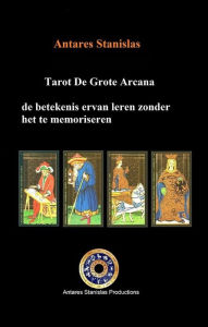 Title: Tarot De Grote Arcana, de betekenis ervan leren zonder het te memoriseren, Author: antares stanislas