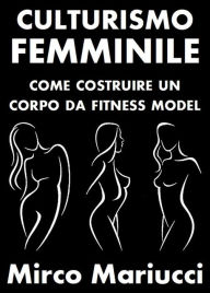 Title: Culturismo Femminile. Come costruire un corpo da Fitness Model., Author: Mirco Mariucci