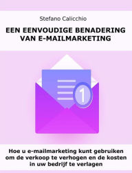 Title: Een eenvoudige benadering van e-mailmarketing: Hoe u e-mailmarketing kunt gebruiken om de verkoop te verhogen en de kosten in uw bedrijf te verlagen, Author: Stefano Calicchio