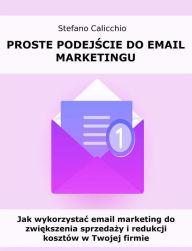 Title: Proste podejscie do email marketingu: Jak wykorzystac email marketing do zwiekszenia sprzedazy i redukcji kosztów w Twojej firmie, Author: Stefano Calicchio