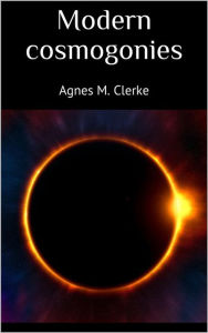 Title: Modern cosmogonies, Author: Agnes M. Clerke