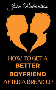 Title: How to Get a Better Boyfriend after a Break-Up, Author: John Richardson