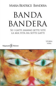 Title: Banda Bandera: Se i gatti hanno sette vite la mia vita ha sette gatti, Author: Maria Beatrice Bandera