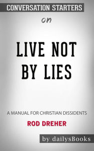 Title: Live Not by Lies: A Manual for Christian Dissidents by Rod Dreher: Conversation Starters, Author: Daily Books