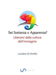 Title: Sei sostanza o apparenza?: Come liberarsi dalla tirannia dell'immagine, Author: Luciano Di Emilio