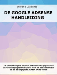 Title: De Google Adsense handleiding: De inleidende gids voor het bekendste en populairste advertentieprogramma op het web: de basisinformatie en de belangrijkste punten om te weten, Author: Stefano Calicchio