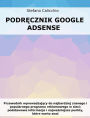 Podrecznik Google Adsense: Przewodnik wprowadzajacy do najbardziej znanego i popularnego programu reklamowego w sieci: podstawowe informacje i najwazniejsze punkty, które warto znac