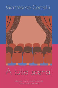 Title: A tutta scena!: Idee per l'animazione teatrale nella scuola primaria, Author: Gianmarco Cornolti