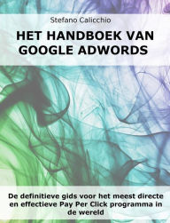 Title: Het handboek van Google Adwords: De definitieve gids voor het meest directe en effectieve Pay Per Click programma in de wereld, Author: Stefano Calicchio