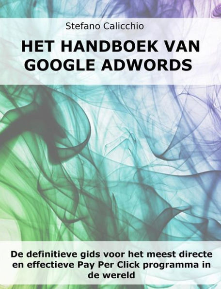 Het handboek van Google Adwords: De definitieve gids voor het meest directe en effectieve Pay Per Click programma in de wereld