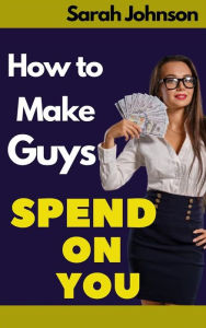 Title: How to Make Guys Spend on You, Author: Johnson Sarah