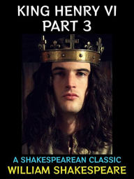 Title: King Henry VI Part 3: A Shakespearean Classic, Author: William Shakespeare