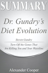 Title: Summary of Dr. Gundry's Diet Evolution: by Steven Gundry - Turn Off the Genes That Are Killing You and Your Waistline - A Comprehensive Summary, Author: Alexander Cooper