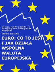Title: EURO: co to jest i jak dziala wspólna waluta europejska: Dlaczego powstalo i jak dziala euro: proste podejscie do wspólnej waluty europejskiej, Author: Stefano Calicchio