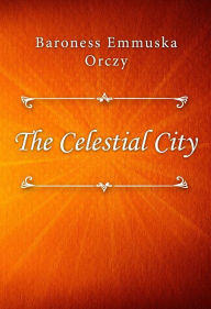Title: The Celestial City, Author: Baroness Emmuska Orczy