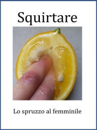 Title: Squirtare. Lo spruzzo al femminile: Far godere la donna, Author: Ang. Corsex