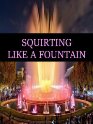 Title: SQUIRTING LIKE A FOUNTAIN, Author: Ang. Corsex