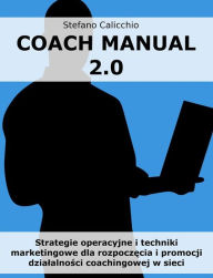 Title: Coach Manual 2.0: Strategie operacyjne i techniki marketingowe dla rozpoczecia i promocji dzialalnosci coachingowej w sieci, Author: Stefano Calicchio