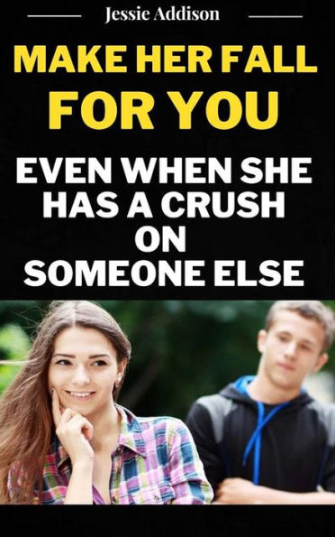 Make Her Fall For You Even when She Has a Crush on Someone Else