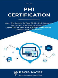 Title: PMI Certification: Learn The Secrets To Pass All The PMI Exams And Getting Certified Quickly And Easily. Real Practice Test With Detailed Screenshots, Answers And Explanations, Author: David Mayer