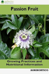 Title: Passion Fruit: Growing Practices and Nutritional Information, Author: Agrihortico CPL