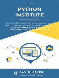Title: Python Institute: Complete Step By Step Guide For Beginners And Experts: Essential Tutorial For Passing The Python Exams. Real Practice Test With Detailed Screenshots, Answers And Explanations, Author: David Mayer