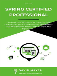 Title: Spring Certified Professional: Complete step-by-step guide to quickly pass Spring exams and get certifications. Real Practice Test With Detailed Screenshots, Answers And Explanations, Author: David Mayer
