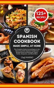 Title: SPANISH COOKBOOK Made Simple, at Home: The Complete Guide Around Spain to the Discovery of the Tastiest Traditional Recipes Such as Homemade Tapas, Paella, Gazpacho, and Much More, Author: Chef Marino