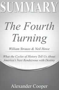 Title: Summary of The Fourth Turning: by William Strauss & Neil Howe - What the Cycles of History Tell Us About America's Next Rendezvous with Destiny - A Comprehensive Summary, Author: Alexander Cooper