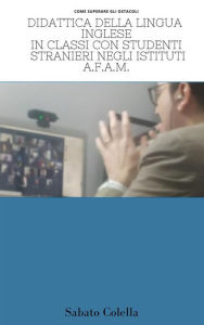 Title: Didattica della lingua inglese a classi con studenti stranieri negli istituti A.F.A.M.: Come superare gli ostacoli?, Author: Sabato Colella