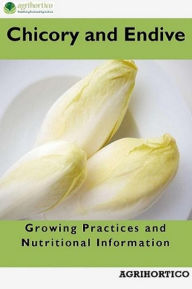 Title: Chicory and Endive: Growing Practices and Nutritional Information, Author: Agrihortico CPL