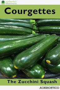 Title: Courgettes: The Zucchini Squash, Author: Agrihortico CPL