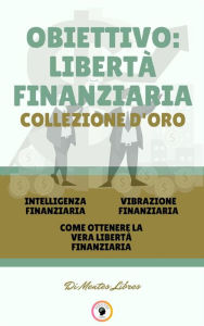 Title: Intelligenza finanziaria - come ottenere la vera libertà finanziaria - vibrazione finanziaria (3 libri): Obiettivo: libertà finanziaria collezione d'oro, Author: MENTES LIBRES