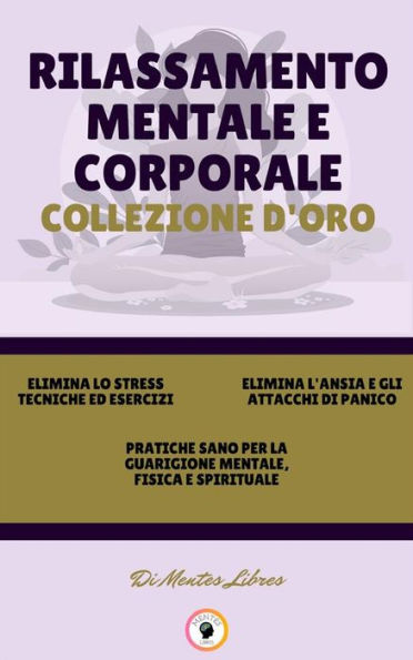 Elimina lo stress tecniche ed esercizi - pratiche sano per la guarigione mentale, fisica e spirituale - elimina l'ansia e gli attacchi di panico (3 libri): Rilassamento mentale e corporale collezione d'oro