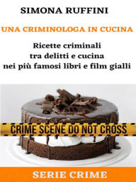 Title: Una Criminologa in Cucina: Ricette criminali tra delitti e cucina nei più famosi libri e film gialli, Author: Simona Ruffini