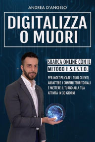 Title: Digitalizza o Muori: Sbarca online con il metodo E.S.I.S.T.O., Author: Andrea D'angelo