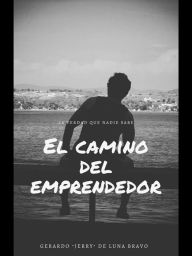 Title: El camino del emprendedor: La verdad que nadie sabe, Author: Gerardo de Luna Bravo