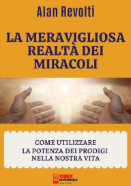 Title: La meravigliosa realtà dei miracoli: Come utilizzare la potenza dei prodigi nella nostra vita, Author: Alan Revolti