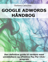 Title: Google Adwords håndbog: Den definitive guide til verdens mest umiddelbare og effektive Pay Per Click-program, Author: Stefano Calicchio