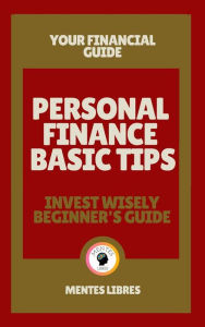 Title: Personal Finance Basic Tips - Invest Wisely Beginner´s Guide: Your financial guide!, Author: MENTES LIBRES